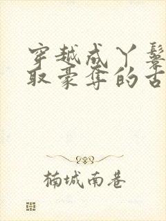 穿越成丫鬟被强取豪夺的古文