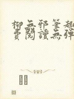 柳无邪笔趣阁免费阅读无弹窗