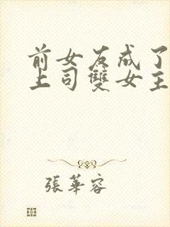 前女友成了我的上司双女主小说免费阅读封面