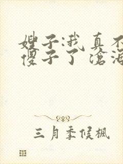 嫂子:我真不是傻子了 沧海残阳. 小说