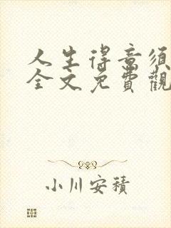 人生得意须纵欢全文免费观看