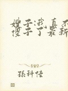 嫂子:我真不是傻子了最新免费阅读