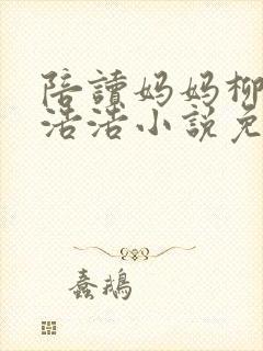 陪读妈妈柳如烟浩浩小说免费阅读
