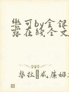 乐可by金银花露在线全文免费阅读笔趣阁