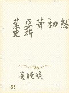 叶辰萧初然更快更新