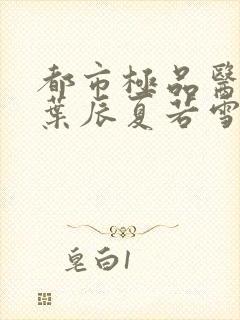 都市极品医神(叶辰夏若雪孙怡)封面