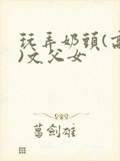 玩弄奶头(高h)文父女封面