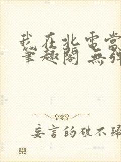 我在北电当教兽笔趣阁 无弹窗
