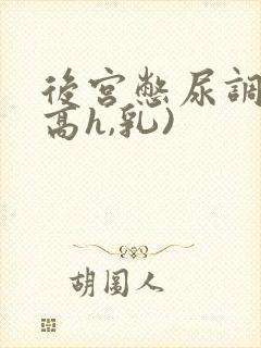 后宫憋尿调教(高h,乳)