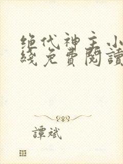 绝代神主小说在线免费阅读完整版