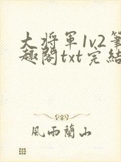 大将军1v2笔趣阁txt完结