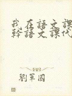 我在语文课上强干语文课代表
