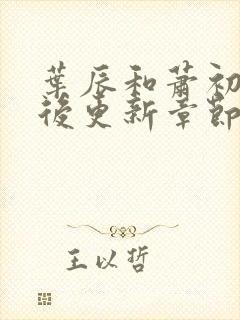 叶辰和萧初然最后更新章节了吗