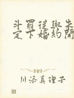斗罗从与朱竹清定下婚约开始