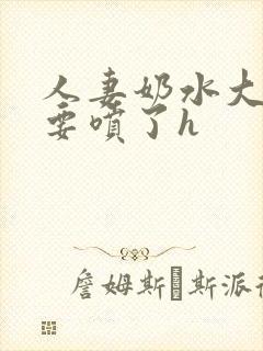 人妻奶水大好涨要喷了h