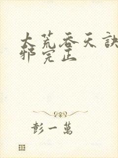 太荒吞天诀柳无邪完正