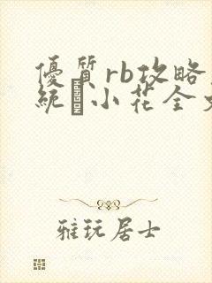 优质rb攻略系统寀小花全文免费阅读