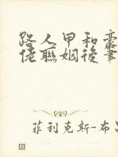 路人甲和豪门大佬联姻后笔趣阁