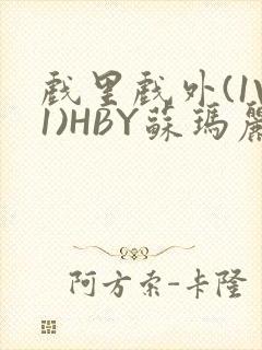 戏里戏外(1V1)HBY苏玛丽全文免费阅读