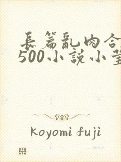 长篇乱肉合集乱500小说小莹