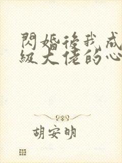 闪婚后我成了满级大佬的心尖宠