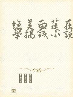 绝美白莲在线教学搞钱小说无删减版