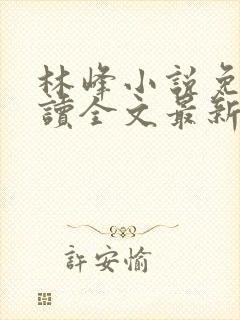 林峰小说免费阅读全文最新章节顶点