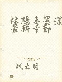 林阳秦墨浓最全最新章节封面