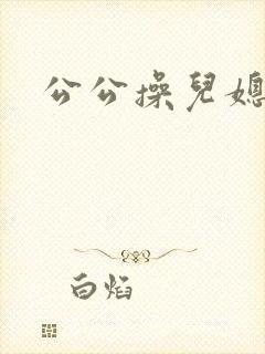 公公操儿媳大逼