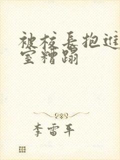 被校长抱进办公室糟蹋