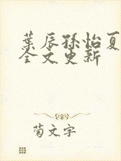 叶辰孙怡夏若雪全文更新
