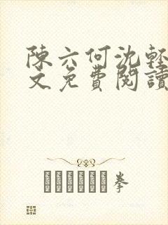 陈六何沈轻舞全文免费阅读最新章节 小说
