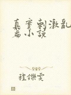 真实刺激乱13篇小说