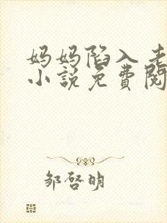 妈妈陷入老人院小说免费阅读全文最