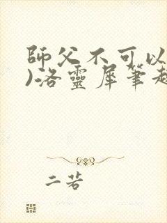 师父不可以(限)洛灵犀笔趣阁无弹窗
