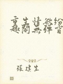 重生情欲纷纷笔趣阁无弹窗全文阅读