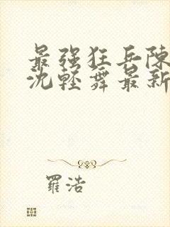 最强狂兵陈六合沈轻舞最新章节阅读封面