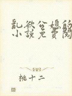 乱欲公媳的呻吟小说免费阅读