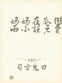 妈妈在瓜棚里躲雨小说免费阅读