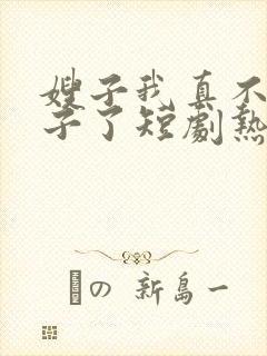 嫂子我真不是傻子了短剧热播