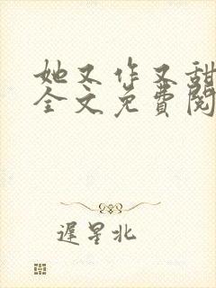 她又作又甜小说全文免费阅读完结