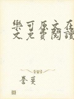 乐可原文在线全文免费阅读笔趣阁有弹窗