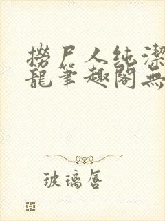 捞尸人纯洁的小龙笔趣阁无弹窗