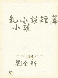 乱小说短篇合集 小说