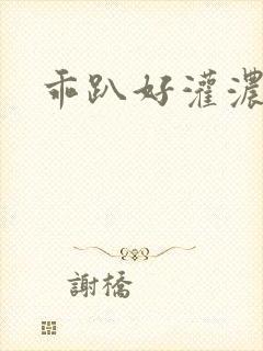 乖趴好灌浓精h