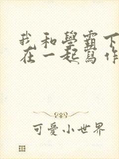 我和学霸下面连在一起写作业小说