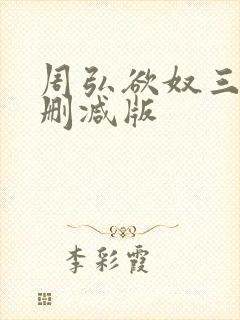 周弘欲奴三级无删减版