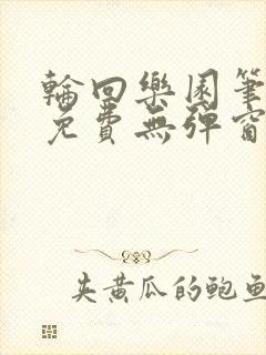轮回乐园笔趣阁免费无弹窗