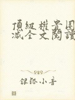 顶级权贵圈无删减全文阅读笔趣阁