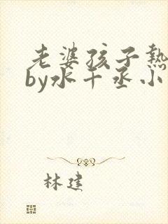 老婆孩子热炕头by水千丞小说全文免费阅读